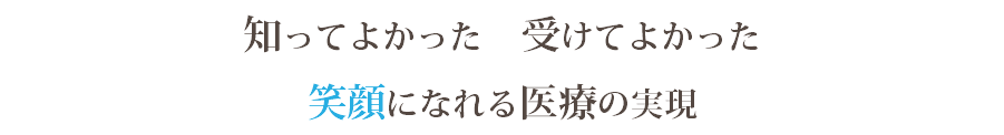 知ってよかった　受けてよかった 笑顔になれる医療の実現