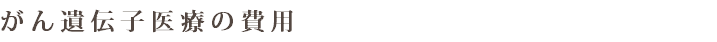 がん遺伝子医療の費用