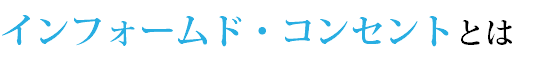 インフォームド・コンセントとは