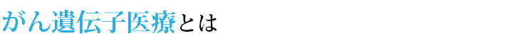 がん遺伝子医療とは