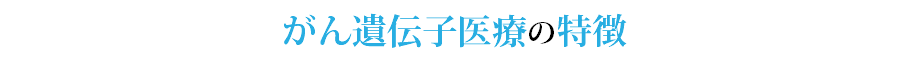 がん遺伝子医療の特徴