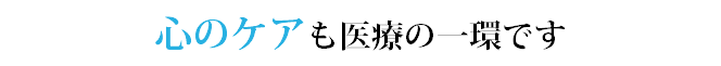 心のケアも医療の一環です