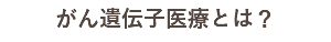 がん遺伝子医療とは？